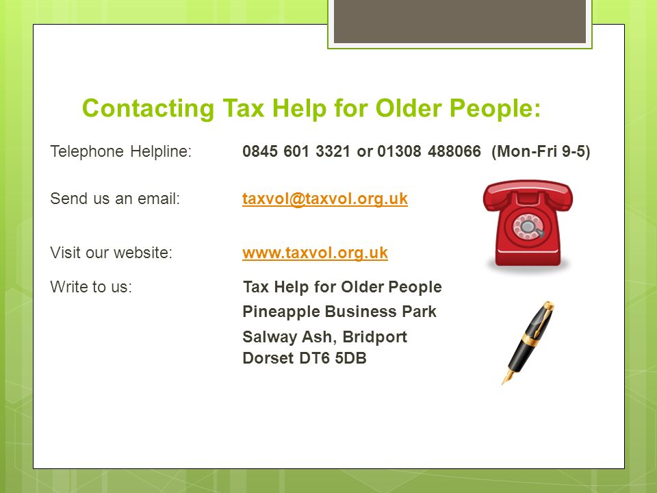 Contacting Tax Help for Older People: Telephone Helpline: or (Mon-Fri 9-5) Send us an Visit our website:  Write to us:Tax Help for Older People Pineapple Business Park Salway Ash, Bridport Dorset DT6 5DB