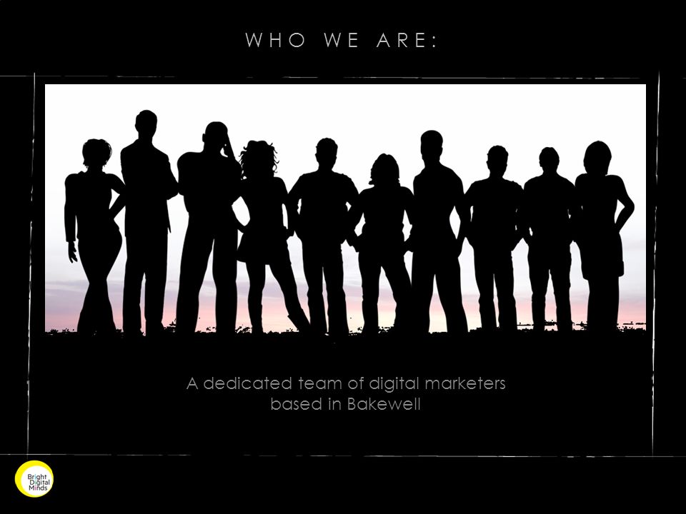 WHO WE ARE: A dedicated team of digital marketers based in Bakewell
