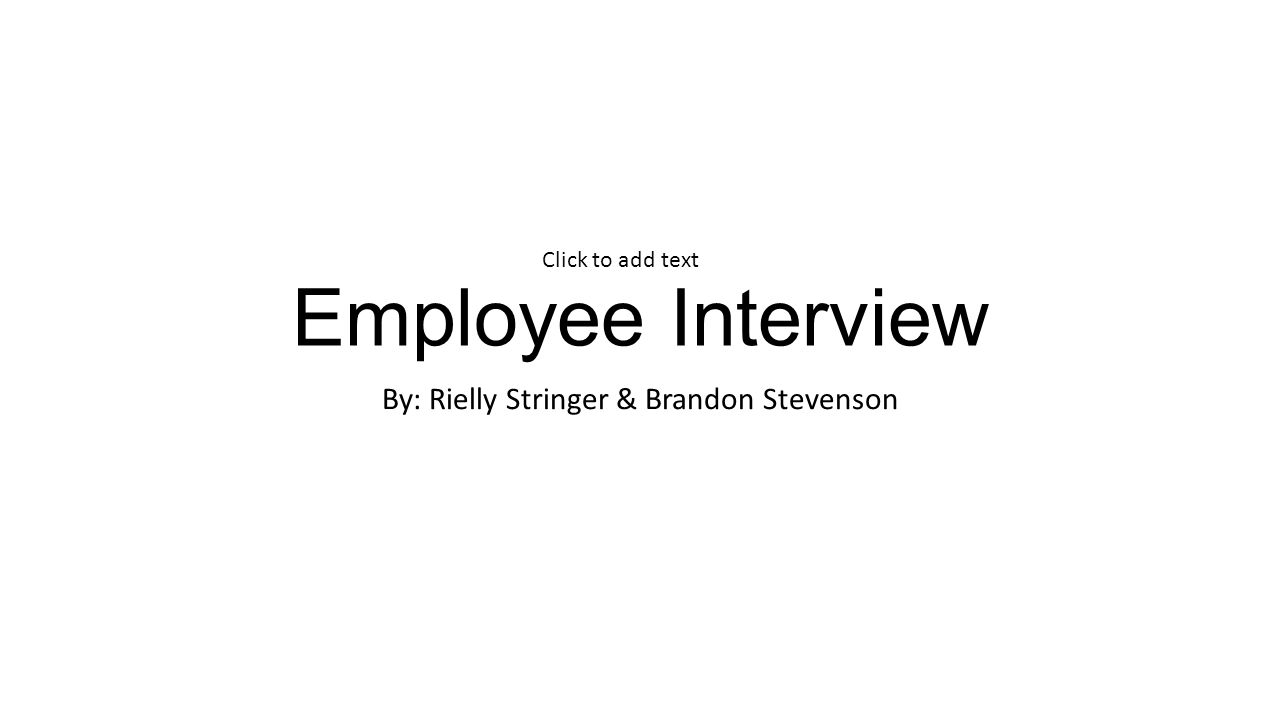 Employee Interview By: Rielly Stringer & Brandon Stevenson Click to add text