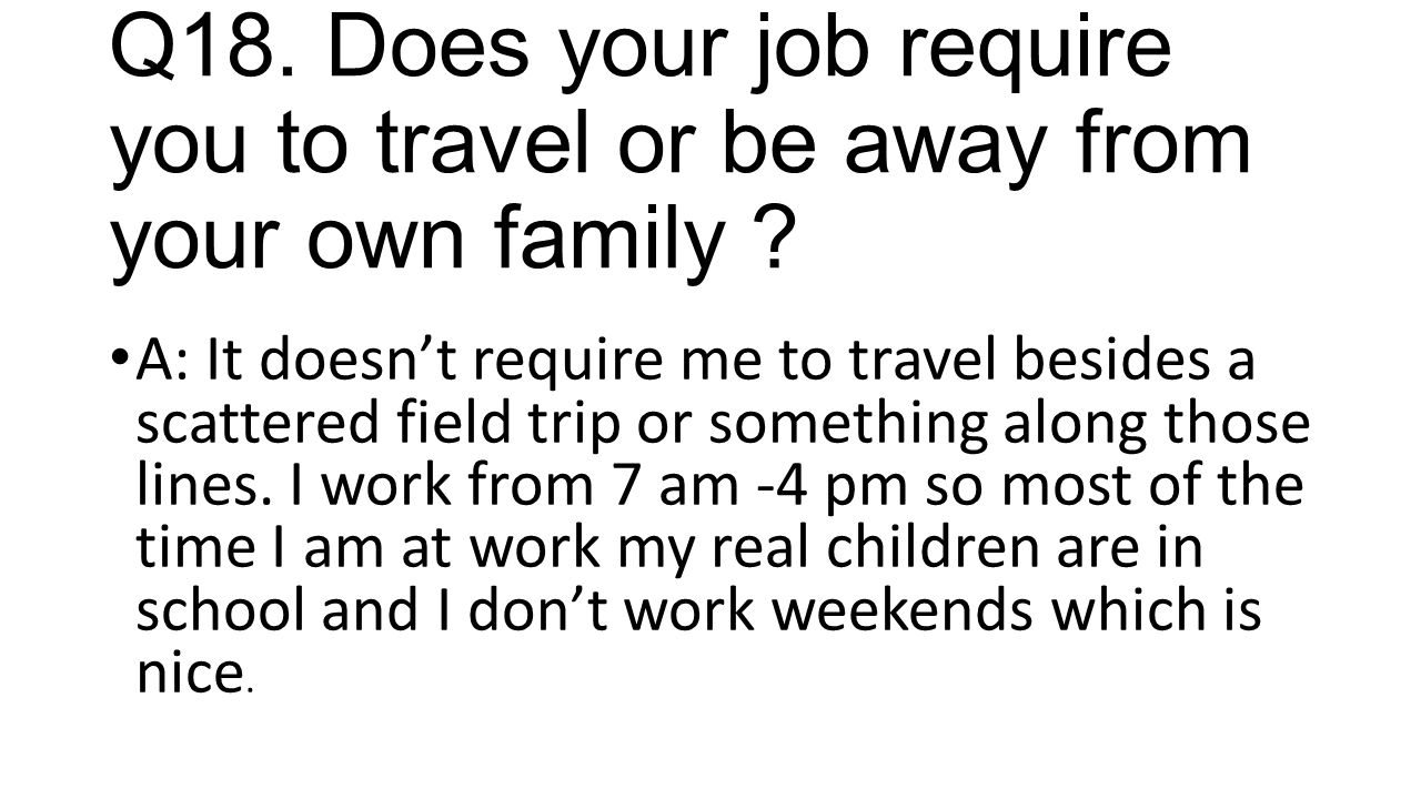 Q18. Does your job require you to travel or be away from your own family .
