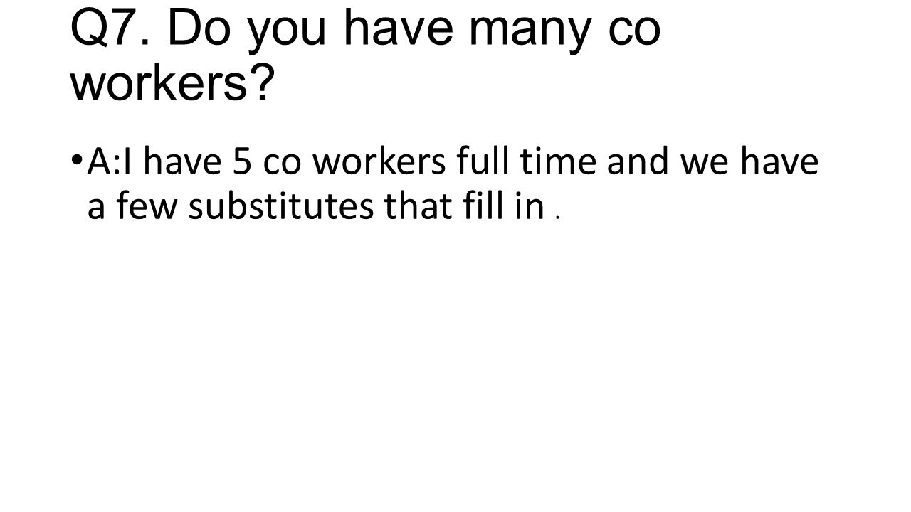 Q7. Do you have many co workers.