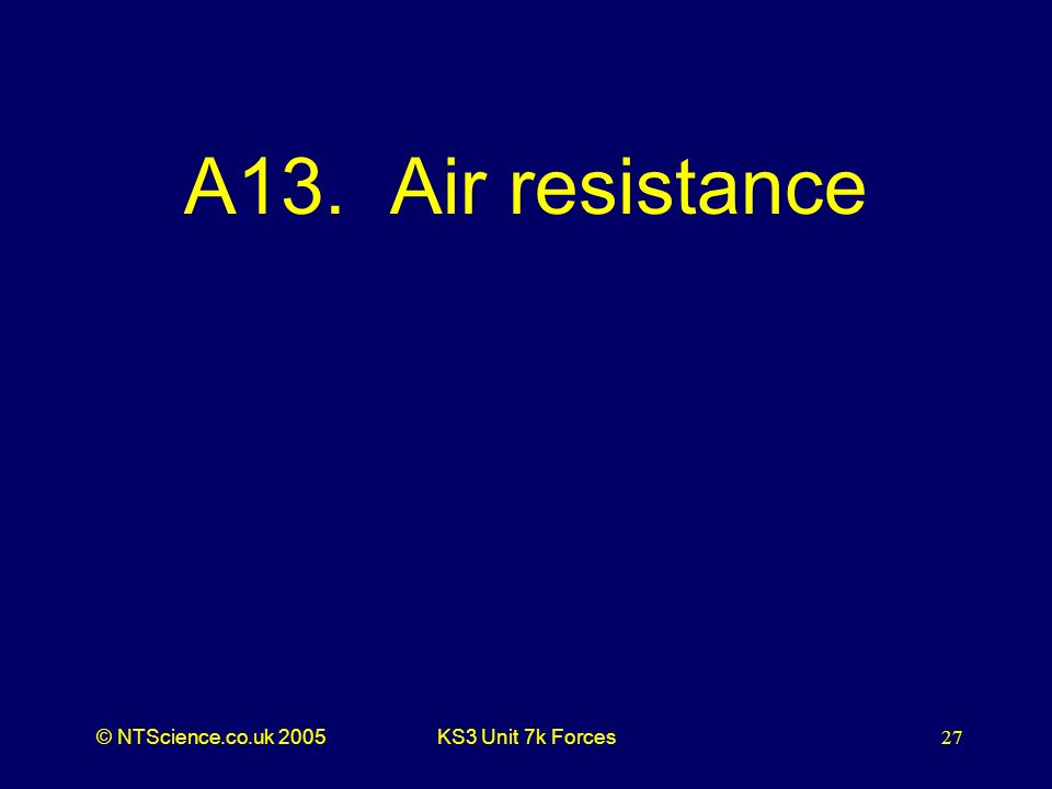 © NTScience.co.uk 2005KS3 Unit 7k Forces27 A13. Air resistance