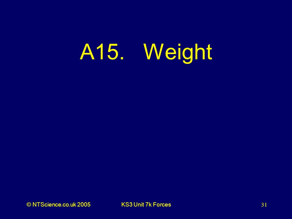 © NTScience.co.uk 2005KS3 Unit 7k Forces31 A15. Weight