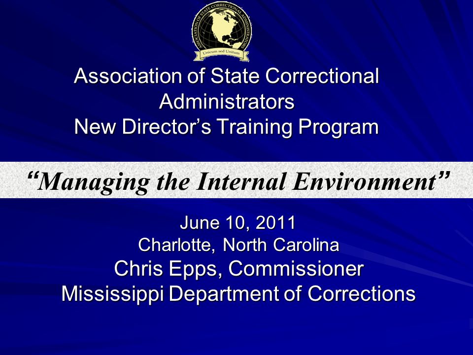Association of State Correctional Administrators New Director’s Training Program June 10, 2011 Charlotte, North Carolina Chris Epps, Commissioner Mississippi Department of Corrections Managing the Internal Environment