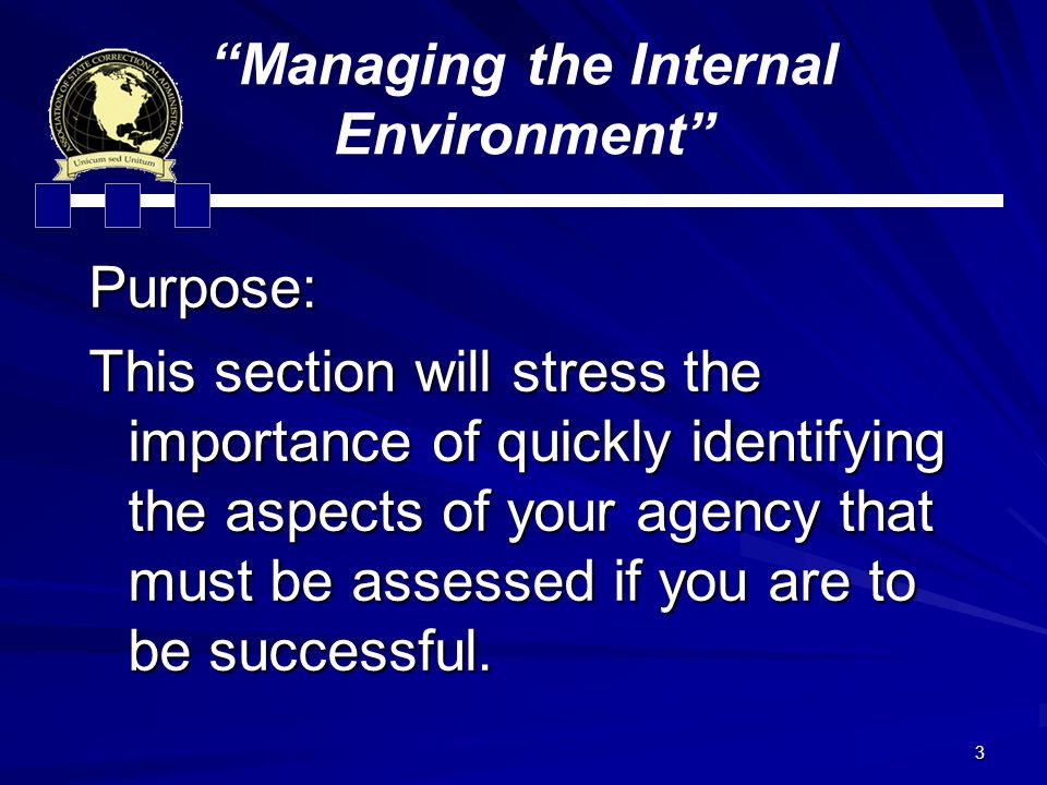 3 Managing the Internal Environment Purpose: This section will stress the importance of quickly identifying the aspects of your agency that must be assessed if you are to be successful.