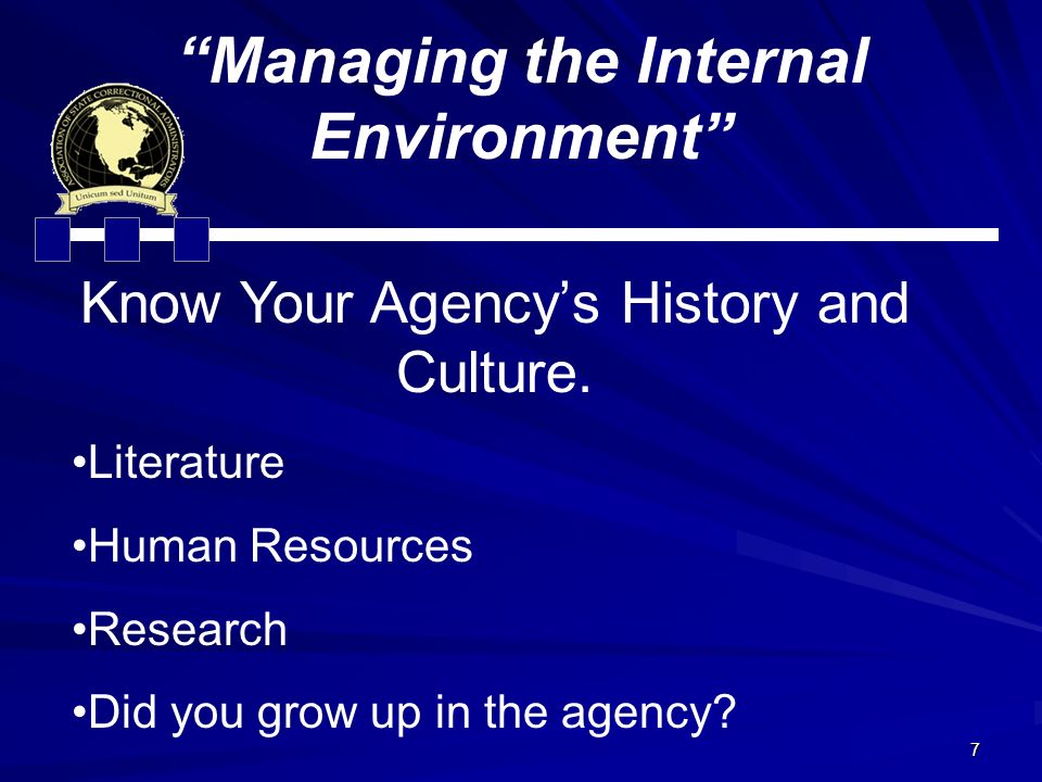 7 Managing the Internal Environment Know Your Agency’s History and Culture.