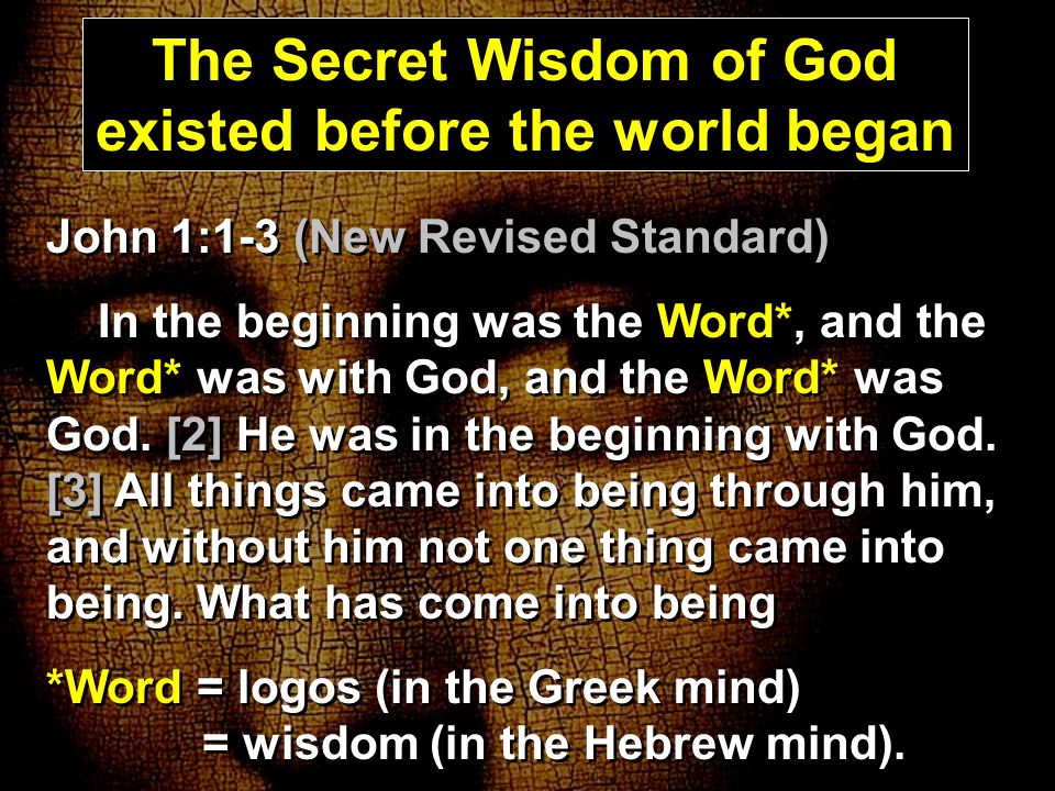 John 1:1-3 (New Revised Standard) In the beginning was the Word*, and the Word* was with God, and the Word* was God.