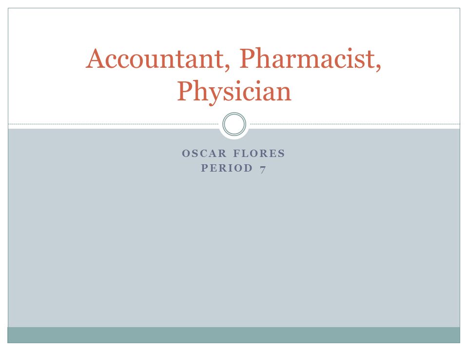 OSCAR FLORES PERIOD 7 Accountant, Pharmacist, Physician