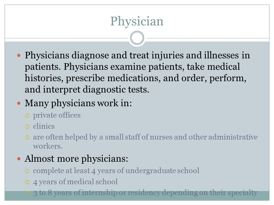 Physician Physicians diagnose and treat injuries and illnesses in patients.
