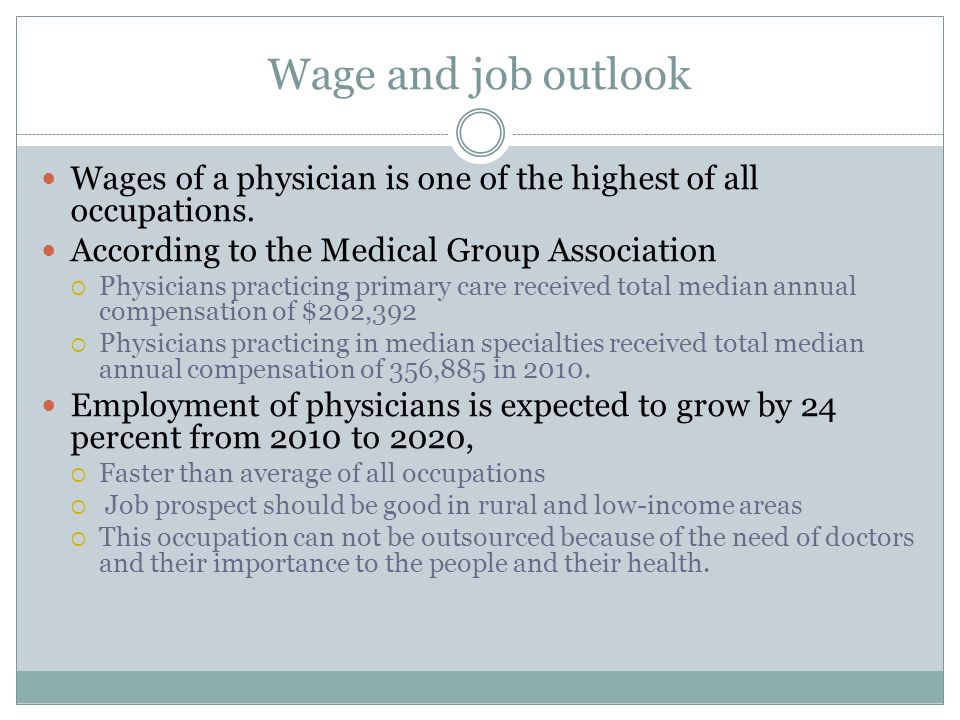 Wage and job outlook Wages of a physician is one of the highest of all occupations.