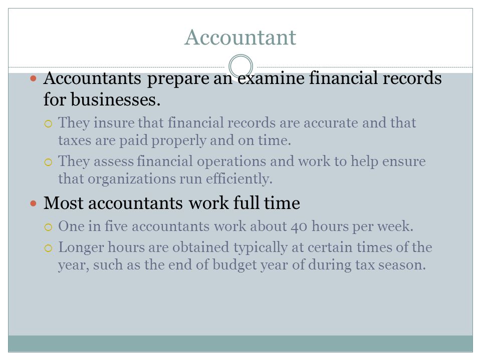 Accountant Accountants prepare an examine financial records for businesses.
