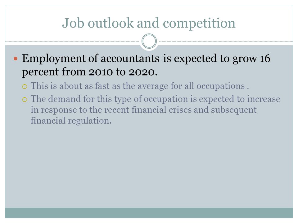 Job outlook and competition Employment of accountants is expected to grow 16 percent from 2010 to 2020.