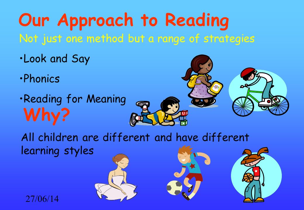 27/06/14 Our Approach to Reading Not just one method but a range of strategies Look and Say Phonics Reading for Meaning Why.