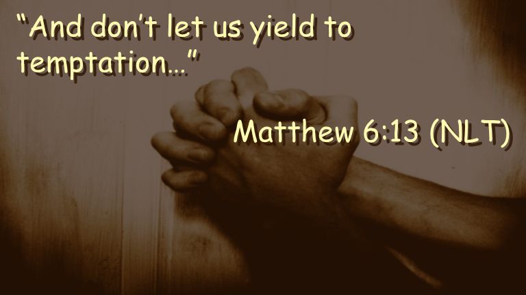 And don’t let us yield to temptation… Matthew 6:13 (NLT) And don’t let us yield to temptation… Matthew 6:13 (NLT)