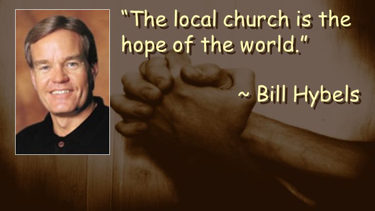 The local church is the hope of the world. ~ Bill Hybels The local church is the hope of the world. ~ Bill Hybels