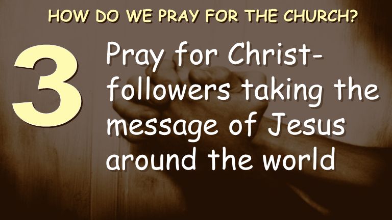 Pray for Christ- followers taking the message of Jesus around the world HOW DO WE PRAY FOR THE CHURCH
