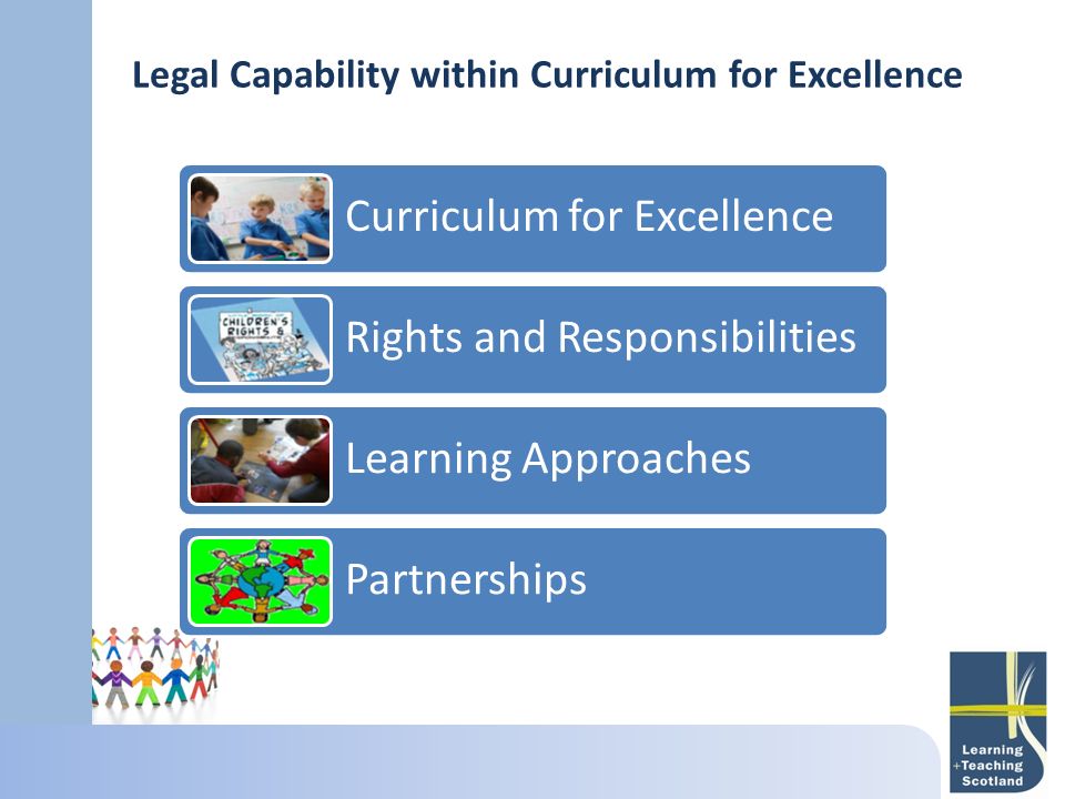 Legal Capability within Curriculum for Excellence Curriculum for Excellence Rights and Responsibilities Learning Approaches Partnerships