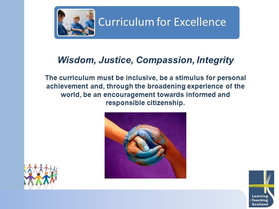 Wisdom, Justice, Compassion, Integrity The curriculum must be inclusive, be a stimulus for personal achievement and, through the broadening experience of the world, be an encouragement towards informed and responsible citizenship.