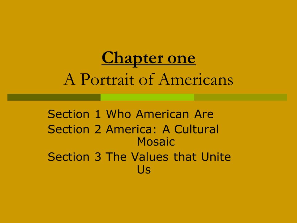 Chapter one A Portrait of Americans Section 1 Who American Are Section 2 America: A Cultural Mosaic Section 3 The Values that Unite Us