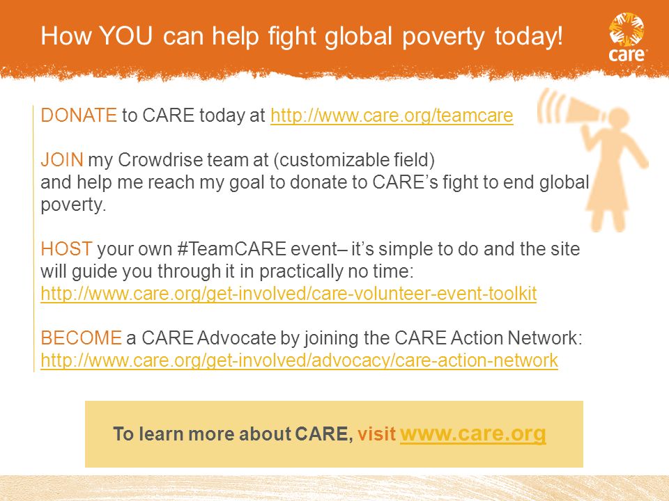 DONATE to CARE today at   JOIN my Crowdrise team at (customizable field) and help me reach my goal to donate to CARE’s fight to end global poverty.