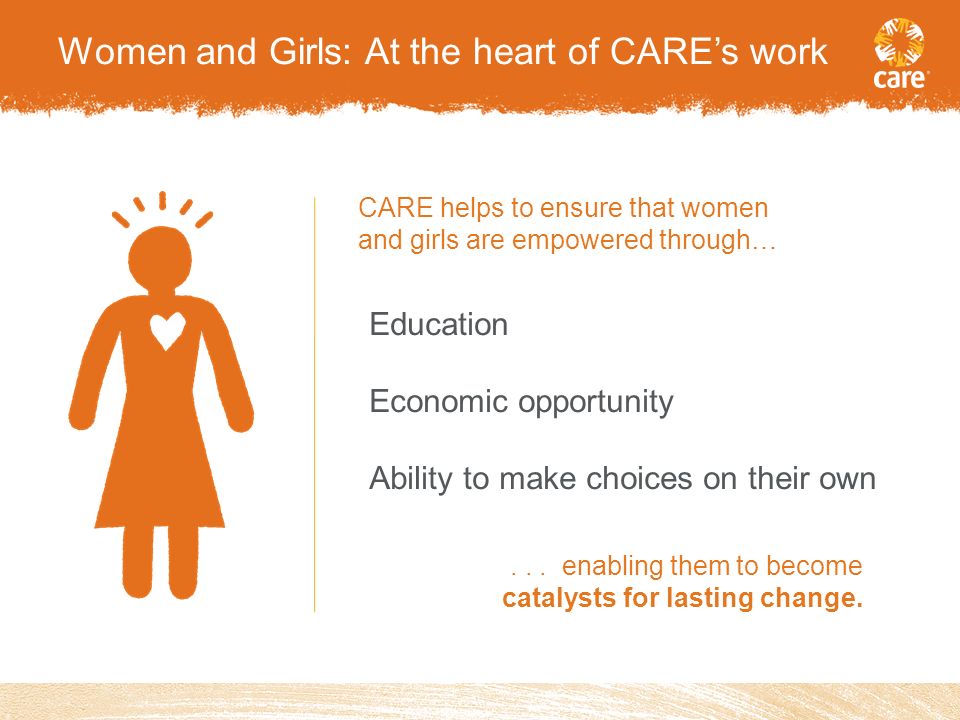 Education Economic opportunity Ability to make choices on their own CARE helps to ensure that women and girls are empowered through…...