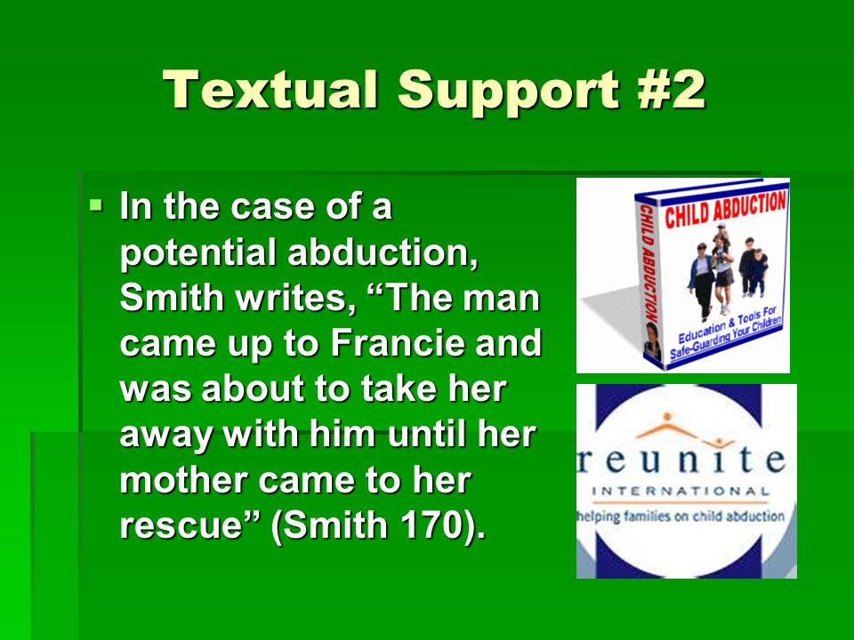 Textual Support #2  In the case of a potential abduction, Smith writes, The man came up to Francie and was about to take her away with him until her mother came to her rescue (Smith 170).