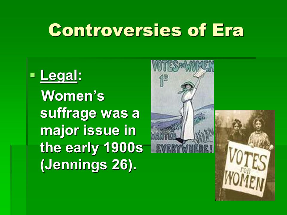 Controversies of Era  Legal: Women’s suffrage was a major issue in the early 1900s (Jennings 26).