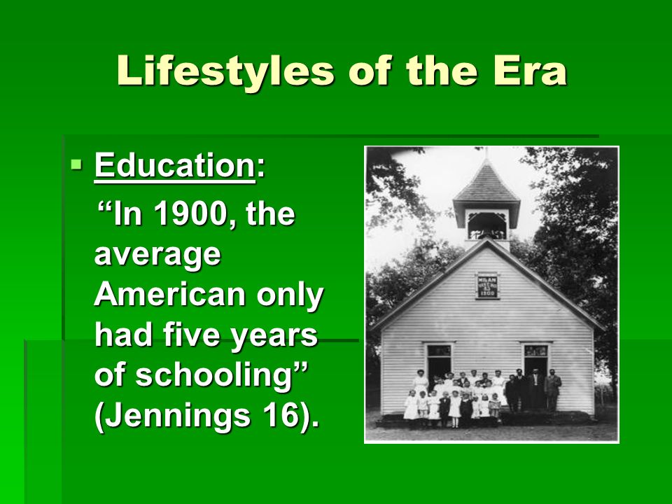 Lifestyles of the Era  Education: In 1900, the average American only had five years of schooling (Jennings 16).