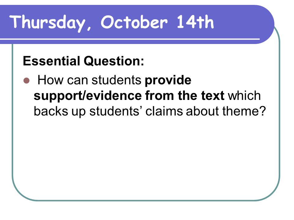 Thursday, October 14th Essential Question: How can students provide support/evidence from the text which backs up students’ claims about theme