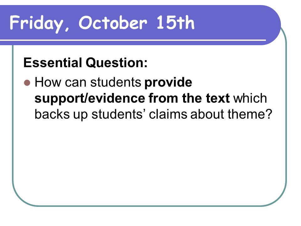 Friday, October 15th Essential Question: How can students provide support/evidence from the text which backs up students’ claims about theme