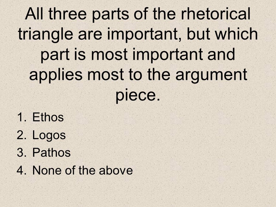All three parts of the rhetorical triangle are important, but which part is most important and applies most to the argument piece.