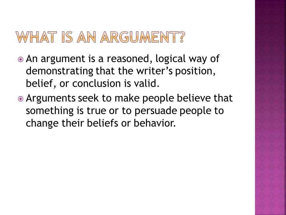  An argument is a reasoned, logical way of demonstrating that the writer’s position, belief, or conclusion is valid.