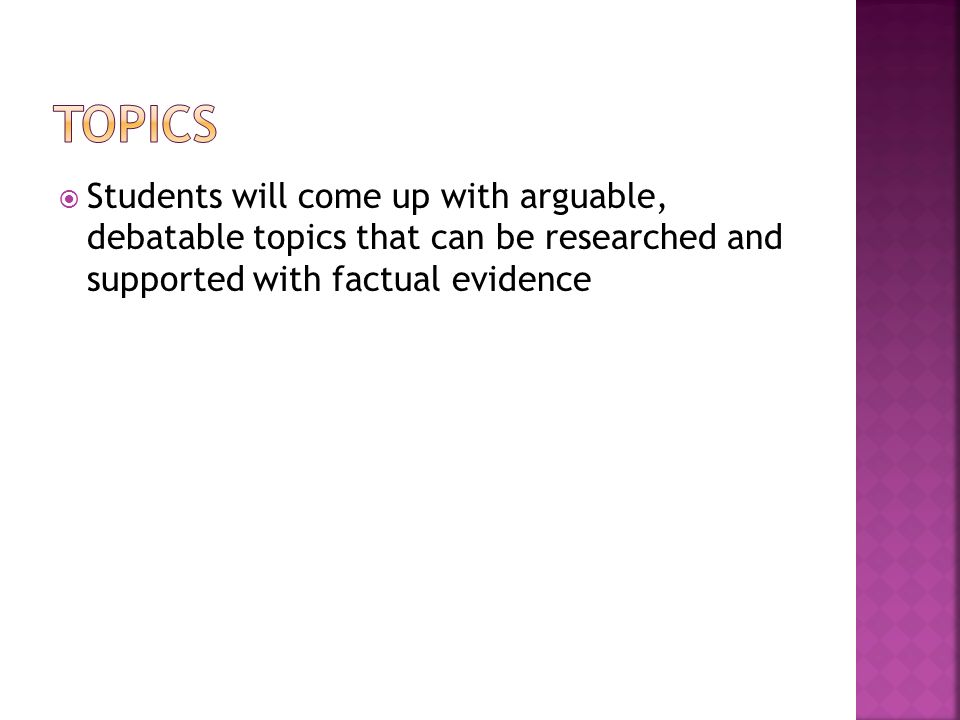  Students will come up with arguable, debatable topics that can be researched and supported with factual evidence