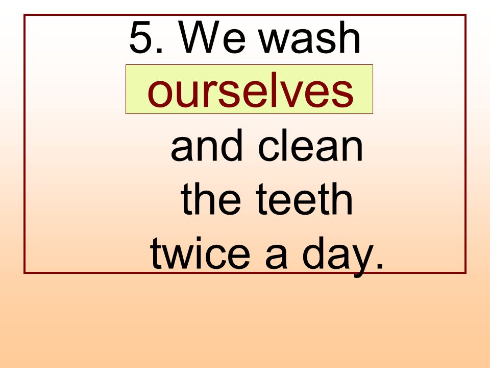 We Wash...and clean the Teeth twice a Day возвратные местоимения. Ourselves. Itself oneself ourseif. Yourself myself ourselves. Myself ourselves yourself yourselves