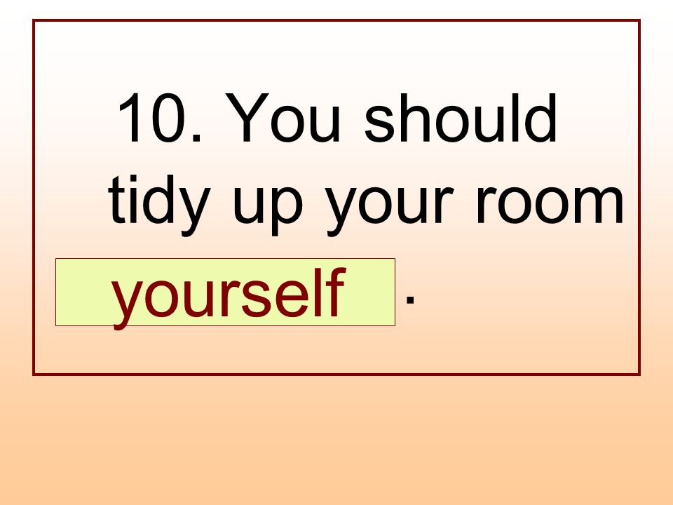 Tidy up перевод. Should ought. Are you tidy your Room yesterday перевод. Yourself myself ourselves. Местоимения myself yourself
