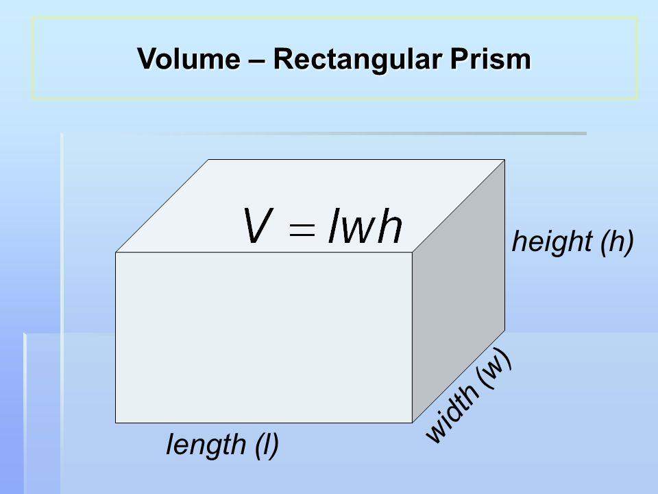 length (l) width (w) height (h) Volume – Rectangular Prism