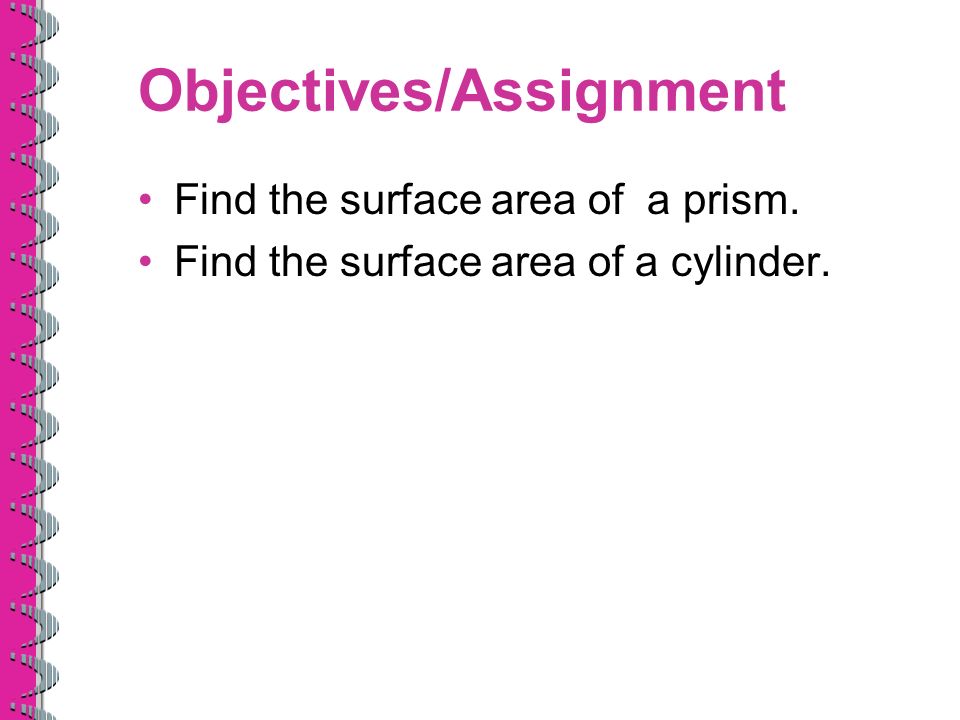 Objectives/Assignment Find the surface area of a prism. Find the surface area of a cylinder.
