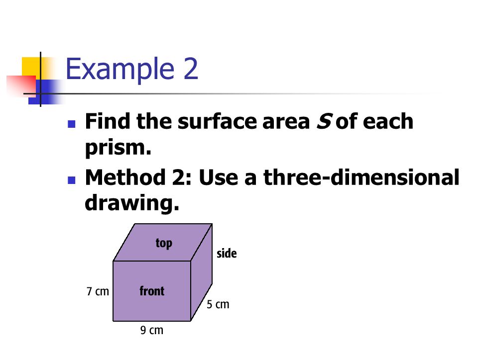 Example 2 Find the surface area S of each prism. Method 2: Use a three-dimensional drawing.