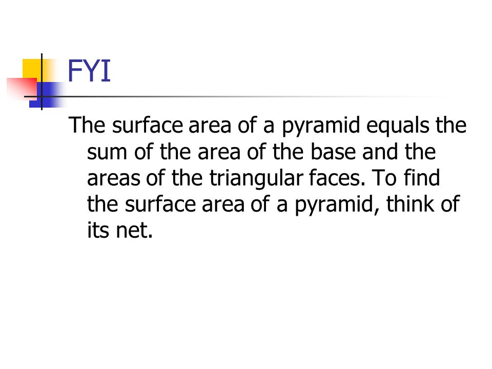 FYI The surface area of a pyramid equals the sum of the area of the base and the areas of the triangular faces.