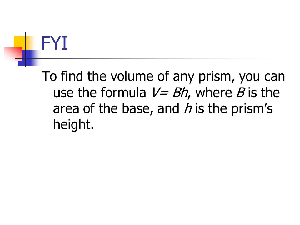 FYI To find the volume of any prism, you can use the formula V= Bh, where B is the area of the base, and h is the prism’s height.