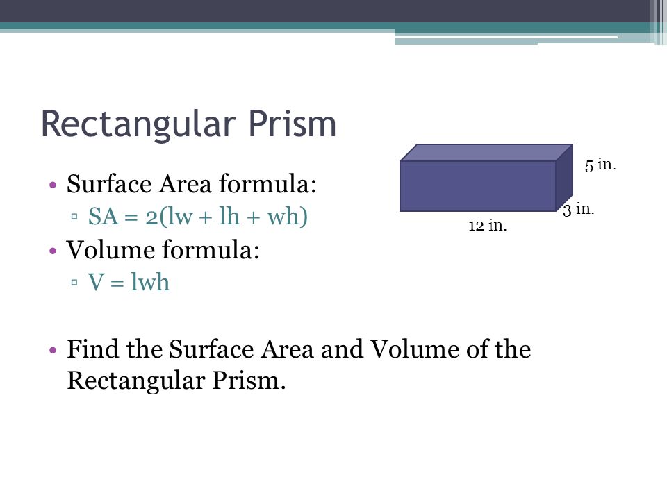 Rectangular Prism Surface Area formula: ▫SA = 2(lw + lh + wh) Volume formula: ▫V = lwh Find the Surface Area and Volume of the Rectangular Prism.