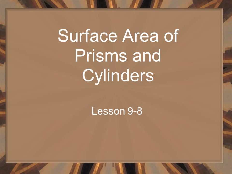 Surface Area of Prisms and Cylinders Lesson 9-8