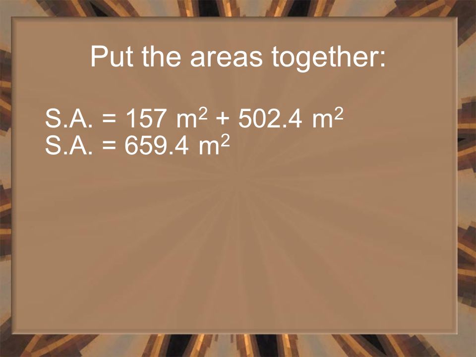 Put the areas together: S.A. = 157 m m 2 S.A. = m 2