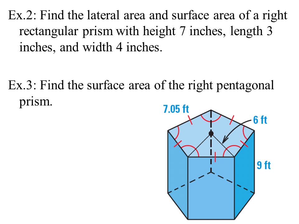 Ex.2: Find the lateral area and surface area of a right rectangular prism with height 7 inches, length 3 inches, and width 4 inches.