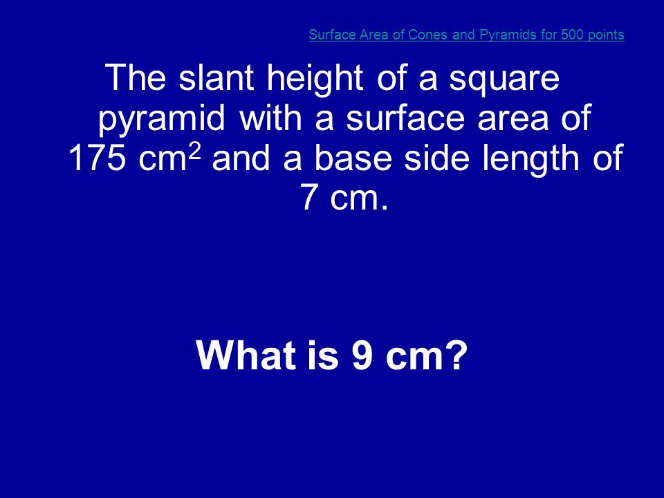 Surface Area of Cones and Pyramids for 400 points The surface area of a cone with a radius of 6 cm and a height (not slant height) of 10 cm.