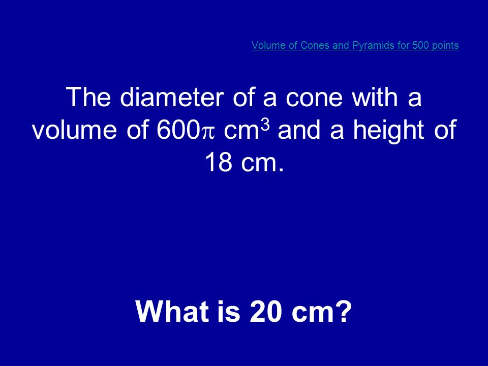 Volume of Cones and Pyramids for 400 points The height of a square pyramid with a volume of 2793 in 3 and a base side length of 21 inches.