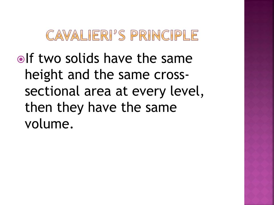  If two solids have the same height and the same cross- sectional area at every level, then they have the same volume.