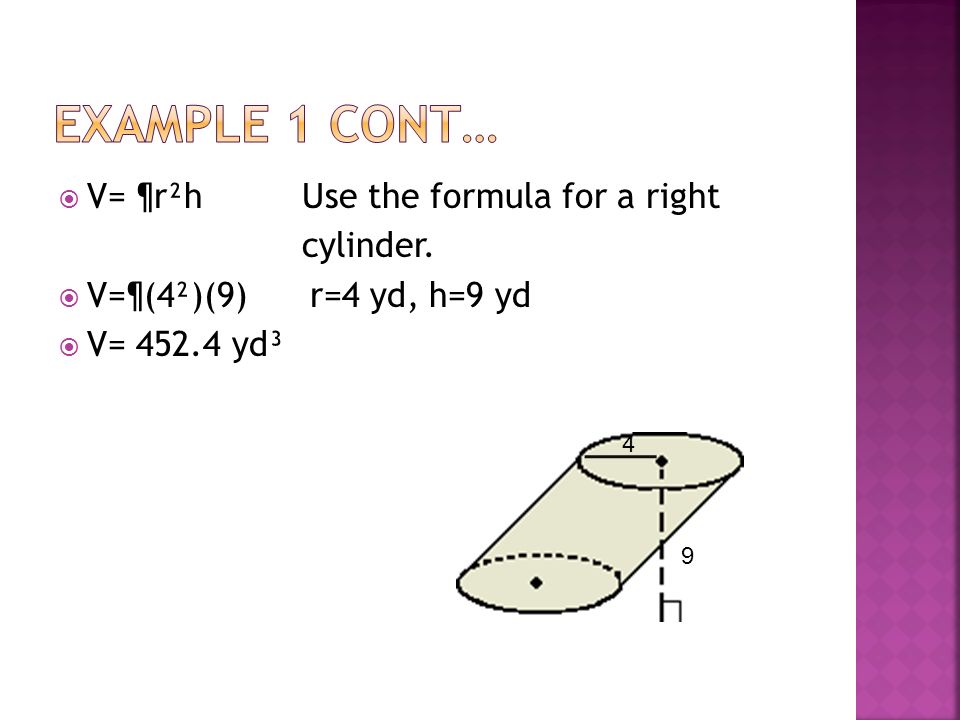  V= ¶r²h Use the formula for a right cylinder.  V=¶(4²)(9) r=4 yd, h=9 yd  V= yd³ 9 4