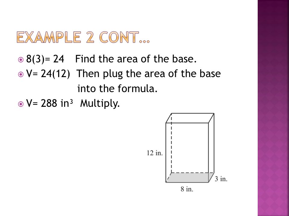  8(3)= 24Find the area of the base.  V= 24(12) Then plug the area of the base into the formula.