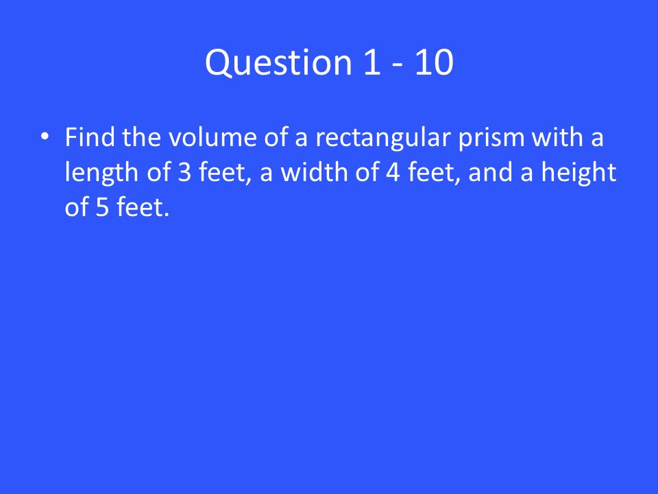 Question Find the volume of a rectangular prism with a length of 3 feet, a width of 4 feet, and a height of 5 feet.